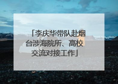 李庆华带队赴烟台涉海院所、高校交流对接工作